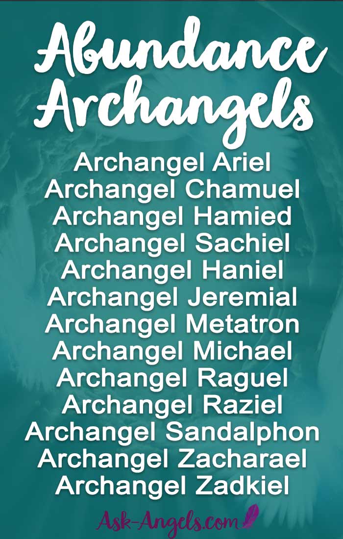 Meet the Abundance Archangels: Archangel Ariel Archangel Chamuel Archangel Hamied Archangel Sachiel Archangel Haniel Archangel Jeremial Archangel Metatron Archangel Michael Archangel Raguel Archangel Raziel Archangel Sandalphon Archangel Zacharael Archangel Zadkiel Click to learn more about how to call these angels into your life!